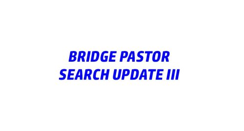 Bridge Pastor Search Update III